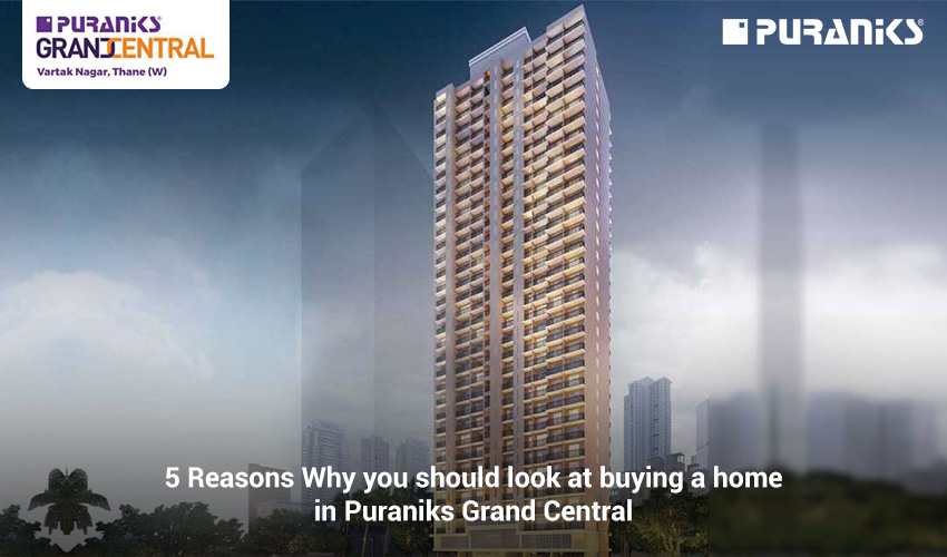 5 Reasons Why you should look at buying a home in Puraniks Grand Central